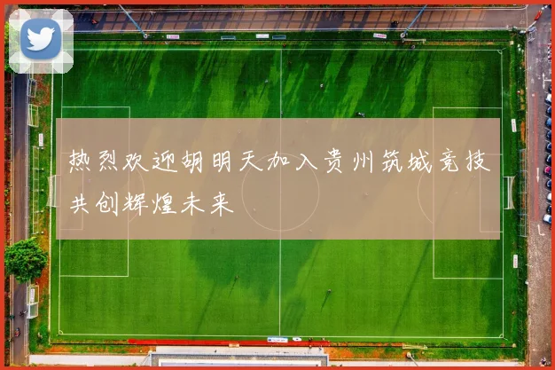 热烈欢迎胡明天加入贵州筑城竞技共创辉煌未来