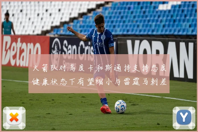 火箭队对乌度卡和斯通持支持态度健康状态下有望缩小与雷霆马刺差距