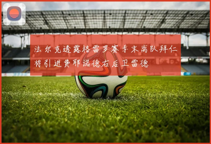 法尔克透露格雷罗赛季末离队拜仁将引进费耶诺德右后卫雷德
