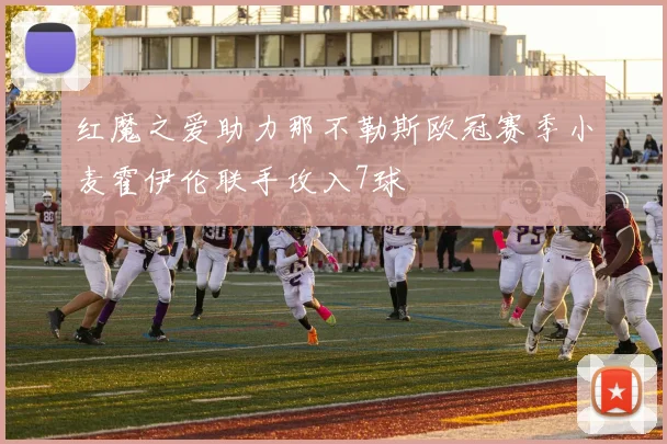 红魔之爱助力那不勒斯欧冠赛季小麦霍伊伦联手攻入7球