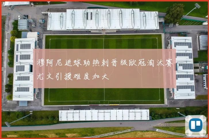 穆阿尼进球助热刺晋级欧冠淘汰赛尤文引援难度加大
