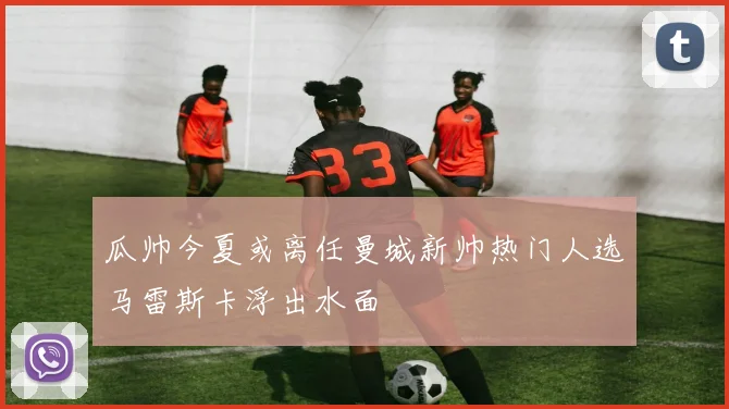 瓜帅今夏或离任曼城新帅热门人选马雷斯卡浮出水面
