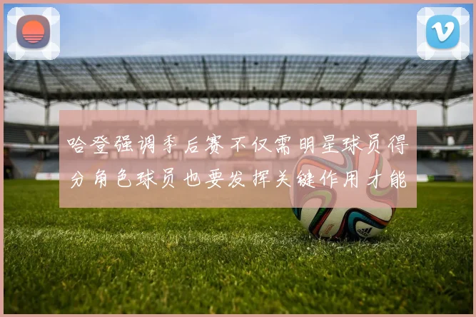 哈登强调季后赛不仅需明星球员得分角色球员也要发挥关键作用才能取胜